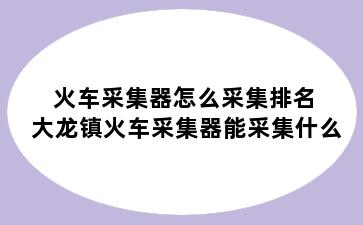 火车采集器怎么采集排名 大龙镇火车采集器能采集什么